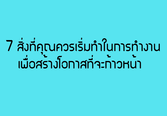 หางาน,สมัครงาน,งาน,7 สิ่งที่คุณควรเริ่มทำในการทำงานเพื่อสร้างโอกาสที่จะก้าวหน้า